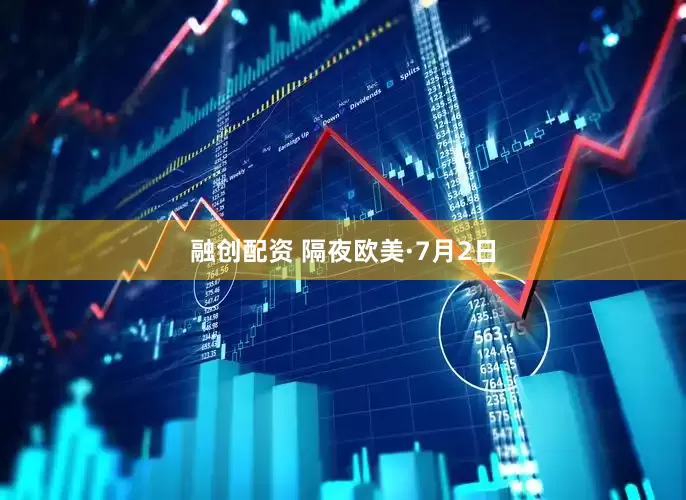 融创配资 隔夜欧美·7月2日