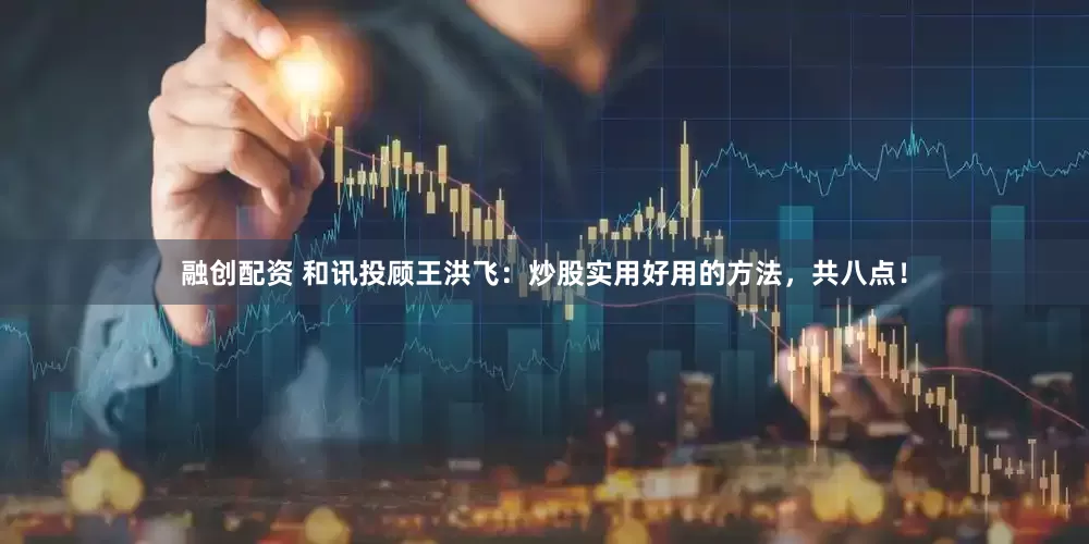 融创配资 和讯投顾王洪飞：炒股实用好用的方法，共八点！