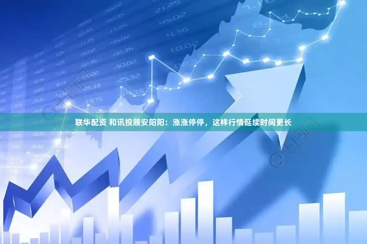 联华配资 和讯投顾安阳阳：涨涨停停，这样行情延续时间更长