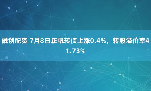 融创配资 7月8日正帆转债上涨0.4%，转股溢价率41.73%