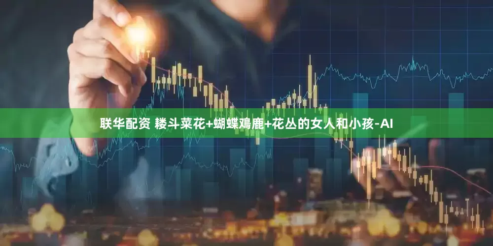联华配资 耧斗菜花+蝴蝶鳮鹿+花丛的女人和小孩-AI