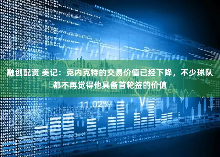 融创配资 美记：克内克特的交易价值已经下降，不少球队都不再觉得他具备首轮签的价值