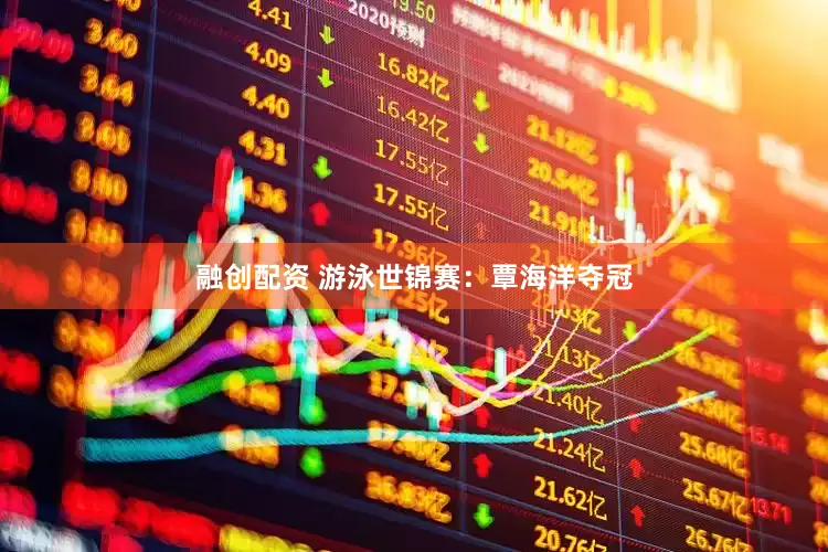 融创配资 游泳世锦赛：覃海洋夺冠