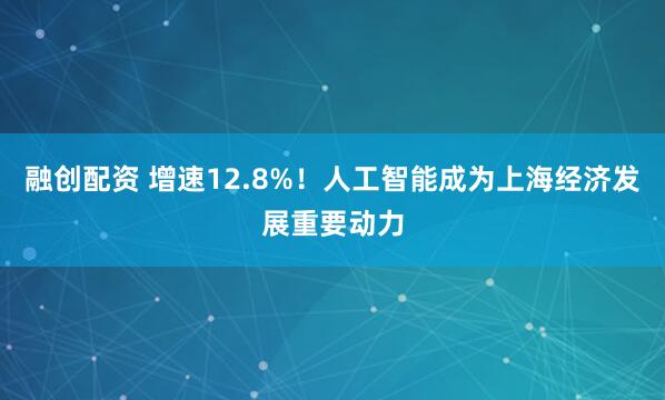 融创配资 增速12.8%！人工智能成为上海经济发展重要动力