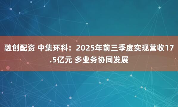 融创配资 中集环科：2025年前三季度实现营收17.5亿元 多业务协同发展